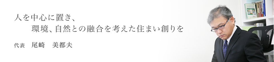 人を中心に置き、環境、自然との融合を考えた住まい創りを