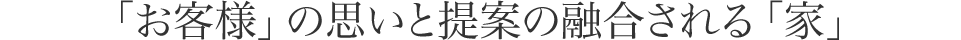 「お客様」の思いと提案の融合される「家」